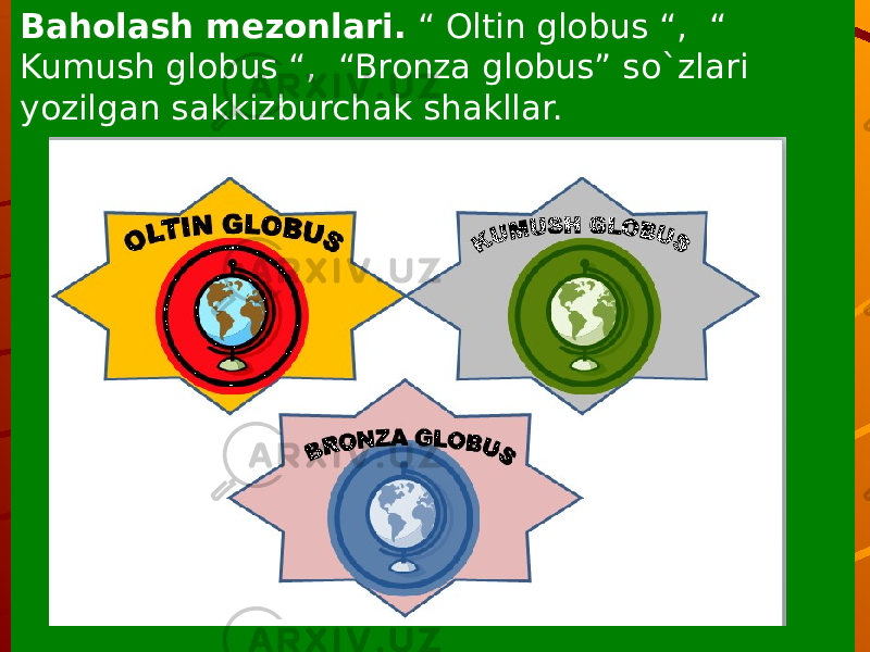 Baholash mezonlari. “ Oltin globus “, “ Kumush globus “, “Bronza globus” so`zlari yozilgan sakkizburchak shakllar. 