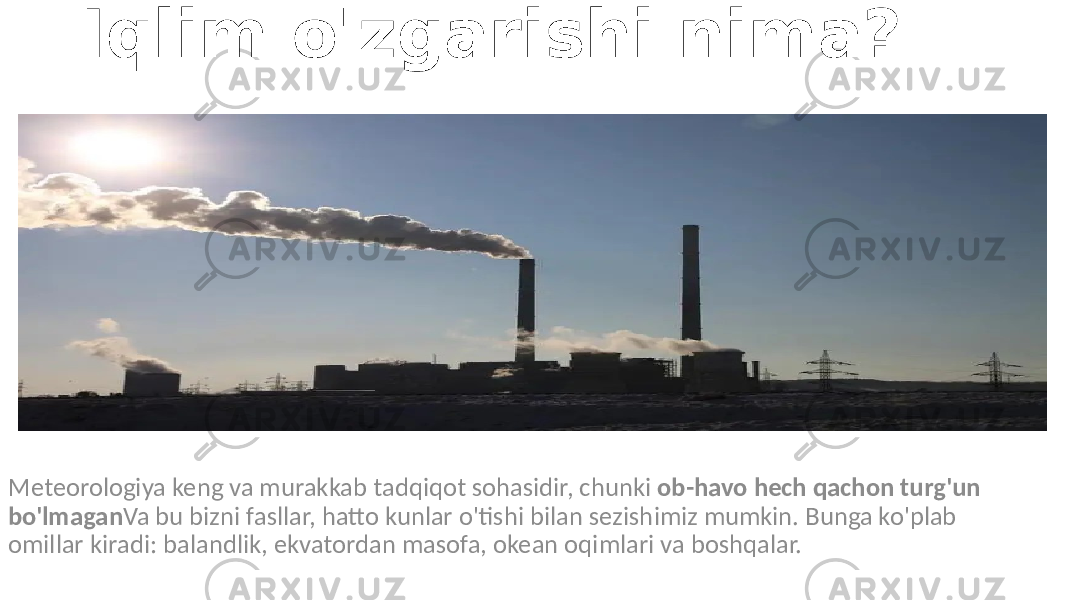 Iqlim o&#39;zgarishi nima? Meteorologiya keng va murakkab tadqiqot sohasidir, chunki ob-havo hech qachon turg&#39;un bo&#39;lmagan Va bu bizni fasllar, hatto kunlar o&#39;tishi bilan sezishimiz mumkin. Bunga ko&#39;plab omillar kiradi: balandlik, ekvatordan masofa, okean oqimlari va boshqalar. 