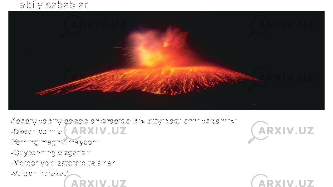 Tabiiy sabablar   Asosiy tabiiy sabablar orasida biz quyidagilarni topamiz: -Okean oqimlari -Yerning magnit maydoni -Quyoshning o&#39;zgarishi -Meteor yoki asteroid ta&#39;sirlari -Vulqon harakati 