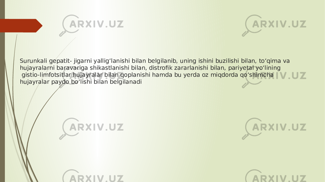 Surunkali gepatit- jigarni yallig‘lanishi bilan belgilanib, uning ishini buzilishi bilan, to‘qima va hujayralarni baravariga shikastlanishi bilan, distrofik zararlanishi bilan, pariyetal yo‘lining  gistio-limfotsitlar hujayralar bilan qoplanishi hamda bu yerda oz miqdorda qo‘shimcha hujayralar paydo bo‘lishi bilan belgilanadi 