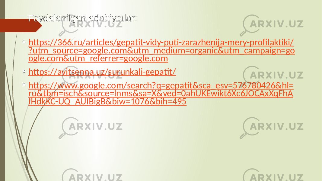 Foydalanilgan adabiyotlar: • https://366.ru/articles/gepatit-vidy-puti-zarazhenija-mery-profilaktiki/ ?utm_source=google.com&utm_medium=organic&utm_campaign=go ogle.com&utm_referrer=google.com • https://avitsenna.uz/surunkali-gepatit/ • https://www.google.com/search?q=gepatit&sca_esv=576780426&hl= ru&tbm=isch&source=lnms&sa=X&ved=0ahUKEwikt6Xc6JOCAxXqFhA IHdkKC-UQ_AUIBigB&biw=1076&bih=495 
