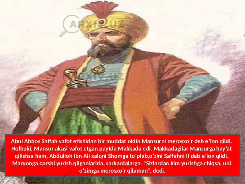 Abul Abbos Saffah vafot etishidan bir muddat oldin Mansurni merosxo‘r deb e’lon qildi. Holbuki, Mansur akasi vafot etgan paytda Makkada edi. Makkadagilar Mansurga bay’at qilishsa ham, Abdulloh ibn Ali xalqni Shomga to‘plab,o’zini Saffahni II deb e’lon qildi. Marvonga qarshi yurish qilganlarida, sarkardalarga: “Sizlardan kim yurishga chiqsa, uni o‘zimga merosxo‘r qilaman”, dedi. 