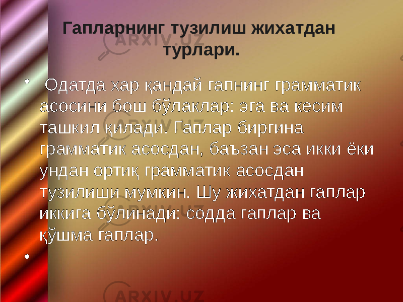 Гапларнинг тузилиш жихатдан турлари. • Одатда хар қандай гапнинг грамматик асосини бош бўлаклар: эга ва кесим ташкил қилади. Гаплар биргина грамматик асосдан, баъзан эса икки ёки ундан ортиқ грамматик асосдан тузилиши мумкин. Шу жихатдан гаплар иккига бўлинади: содда гаплар ва қўшма гаплар. • 