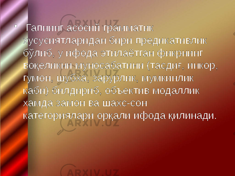 • Гапнинг асосий грамматик хусусиятларидан бири предикативлик бўлиб, у ифода этилаётган фикрнинг воқеликни муносабатини (тасдиғ, инкор, гумон, шубха, зарурлик, мумкинлик каби) билдириб, объектив модаллик хамда замон ва шахс-сон категориялари орқали ифода қилинади. 