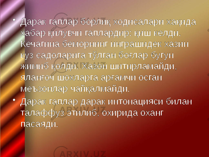 • Дарак гаплар борлиқ ходисалари хақида хабар қилувчи гаплардир: қиш келди. Кечагина беморнинг инграшидек хазин куз садоларига тўлган боғлар бугун жимиб қолди. Хазон шитирламайди, яланғоч шохларга арғамчи осган меъзонлар чайқалмайди. • Дарак гаплар дарак интонацияси билан талаффуз этилиб, охирида оханг пасаяди. 