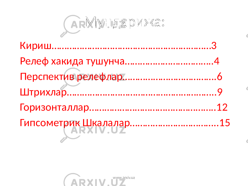Мундарижа: Кириш………………………………………………………3 Релеф хакида тушунча……………………………..4 Перспектив релефлар……………………………….6 Штрихлар…………………………………………………..9 Горизонталлар…………………………………………..12 Гипсометрик Шкалалар……………………………..15 www.arxiv.uz 