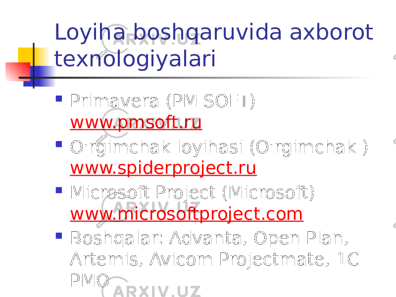 Loyiha boshqaruvida axborot texnologiyalari  Primavera (PM SOFT) www.pmsoft.ru  O&#39;rgimchak loyihasi (O&#39;rgimchak ) www.spiderproject.ru  Microsoft Project (Microsoft) www.microsoftproject.com  Boshqalar: Advanta, Open Plan, Artemis, Avicom Projectmate, 1C PMO 