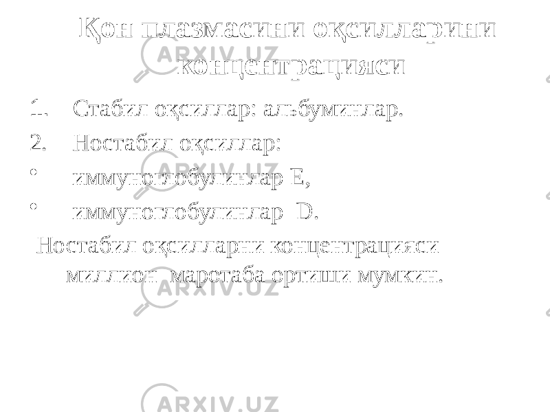 Қон плазмасини оқсилларини концентрацияси 1. Стабил оқсиллар: альбуминлар. 2. Ностабил оқсиллар: • иммуноглобулинлар Е, • иммуноглобулинлар D. Ностабил оқсилларни концентрацияси миллион маротаба ортиши мумкин. 