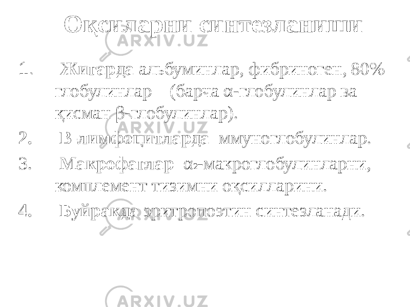 Оқсиларни синтезланиши 1. Жигарда альбуминлар, фибриноген, 80% глобулинлар (барча α-глобулинлар ва қисман β-глобулинлар). 2. В-лимфоцитларда ммуноглобулинлар. 3. Макрофаглар α 2 -макроглобулинларни, комплемент тизимни оқсилларини. 4. Буйракда эритропоэтин синтезланади. 