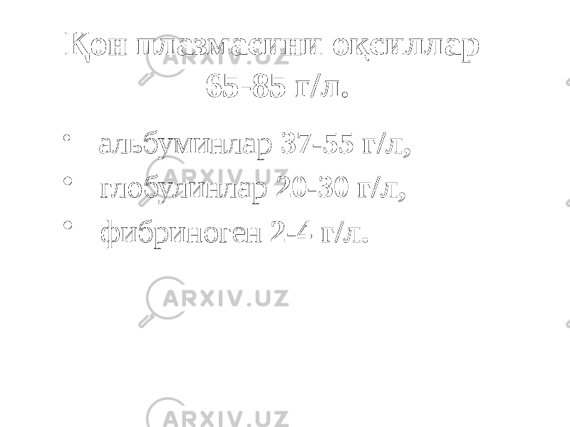 Қон плазмасини оқсиллар 65-85 г/л. • альбуминлар 37-55 г/л, • глобулинлар 20-30 г/л, • фибриноген 2-4 г/л. 