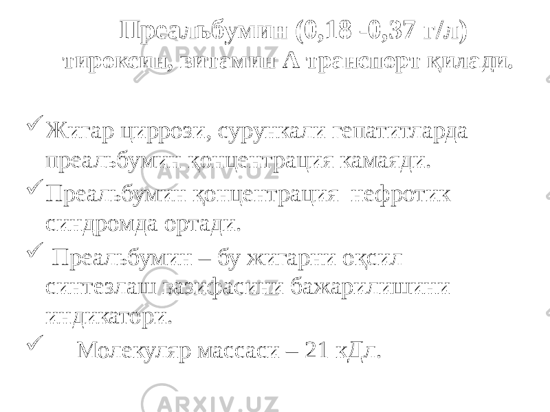 Преальбумин (0,18 -0,37 г/л) тироксин, витамин А транспорт қилади.  Жигар циррози, сурункали гепатитларда преальбумин қонцентрация камаяди.  Преальбумин қонцентрация нефротик синдромда ортади.  Преальбумин – бу жигарни оқсил синтезлаш вазифасини бажарилишини индикатори.  Молекуляр массаси – 21 кДл. 