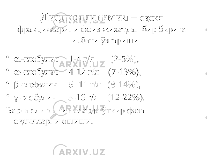 Диспротеинемия – оқсил фракцияларини фоиз жихатдан бир бирига нисбати ўзгариши • α 1 -глобулин 1-4 г/л (2-5%), • α 2 -глобулин 4-12 г/л (7-13%), • β-глобулин 5- 11 г/л (8-14%), • γ-глобулин 5-16 г/л (12-22%). Барча ялигланишаларда ўткир фаза оқсилларни ошиши. 