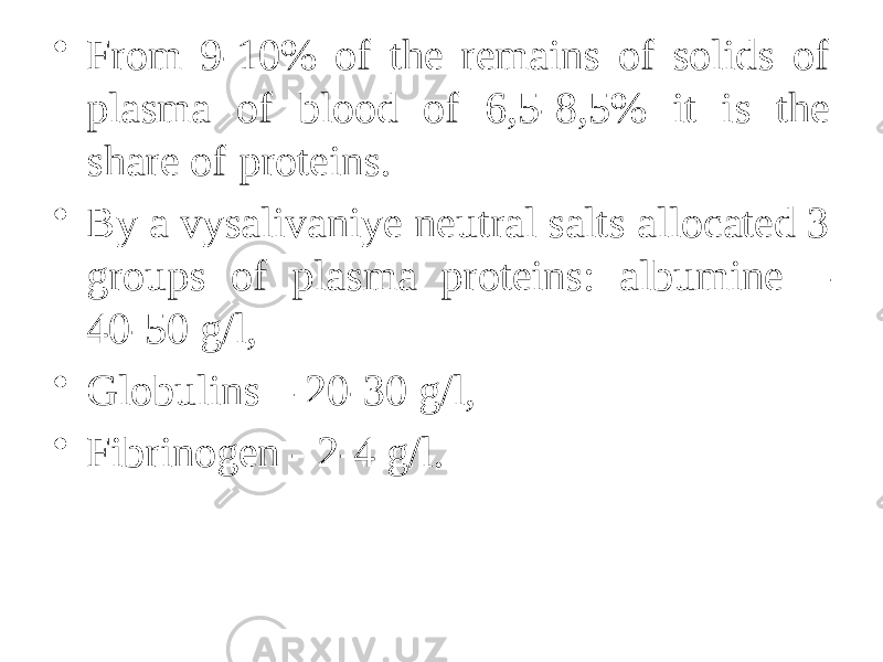 • From 9-10% of the remains of solids of plasma of blood of 6,5-8,5% it is the share of proteins. • By a vysalivaniye neutral salts allocated 3 groups of plasma proteins: albumine – 40-50 g/l, • Globulins – 20-30 g/l, • Fibrinogen - 2-4 g/l. 