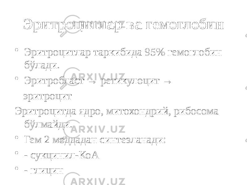 Эритроцитлар ва гемоглобин • Эритроцитлар таркибида 95% гемоглобин бўлади. • Эритробласт → ретикулоцит → эритроцит Эритроцитда ядро, митохондрий, рибосома бўлмайди. • Гем 2 моддадан синтезланади: • - сукцинил-КоА • - глицин 