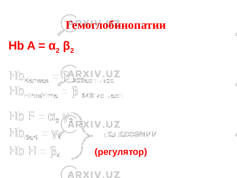 Hb A = α 2 β 2 Hb Kansas = β 102асп→тре Hb Hiroshima = β 146гис→асп Hb F = α 2 γ 2 Hb Bart = γ 4 талассемии Hb H = β 4 (регулятор)Гемоглобинопатии 