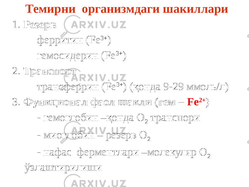 Темирни организмдаги шакиллари 1. Резерв ферритин (Fe 3+ ) гемосидерин (Fe 3+ ) 2. Транспорт трансферрин (Fe 3+ ) (қонда 9-29 ммоль/л) 3. Функционал фаол шакли (гем – Fe 2+ ) - гемоглобин –қонда О 2 транспори - миоглобин – резерв О 2 - нафас ферментлари –молекуляр О 2 ўзлаштирилиши 