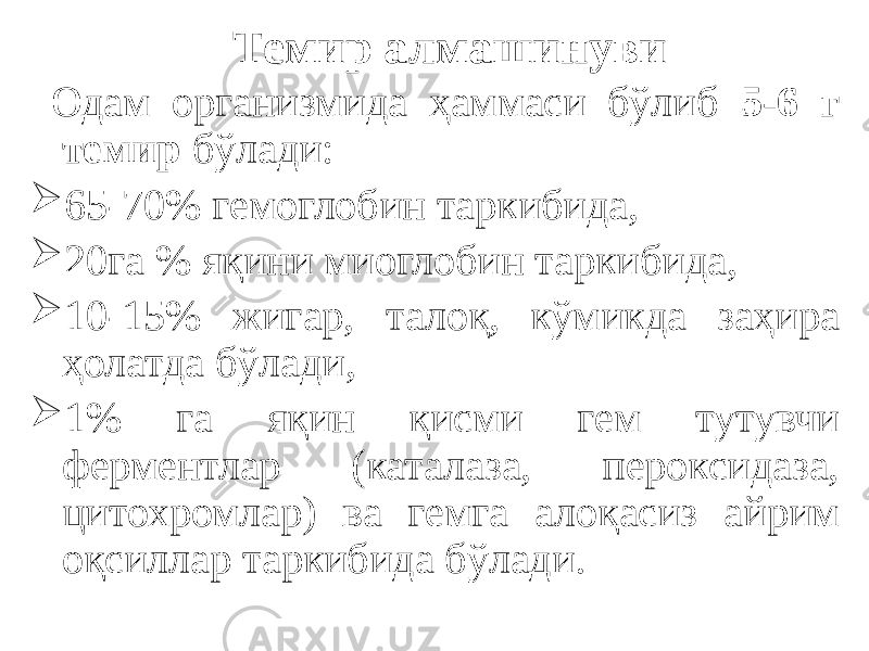 Темир алмашинуви Одам организмида ҳаммаси бўлиб 5-6 г темир бўлади:  65-70% гемоглобин таркибида,  20га % яқини миоглобин таркибида,  10-15% жигар, талоқ, кўмикда заҳира ҳолатда бўлади,  1% га яқин қисми гем тутувчи ферментлар (каталаза, пероксидаза, цитохромлар) ва гемга алоқасиз айрим оқсиллар таркибида бўлади. 