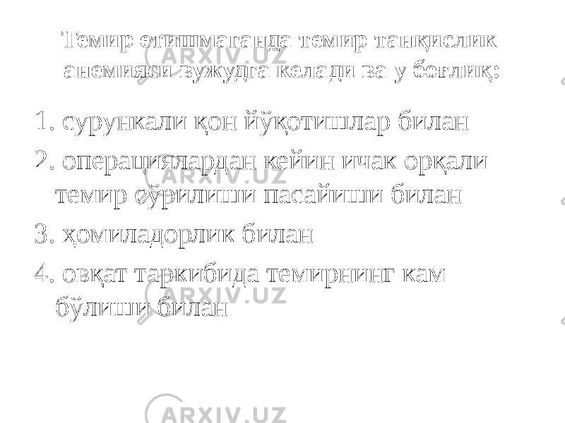 Темир етишмаганда темир танқислик анемияси вужудга келади ва у боғлиқ: 1. сурункали қон йўқотишлар билан 2. операциялардан кейин ичак орқали темир сўрилиши пасайиши билан 3. ҳомиладорлик билан 4. овқат таркибида темирнинг кам бўлиши билан 