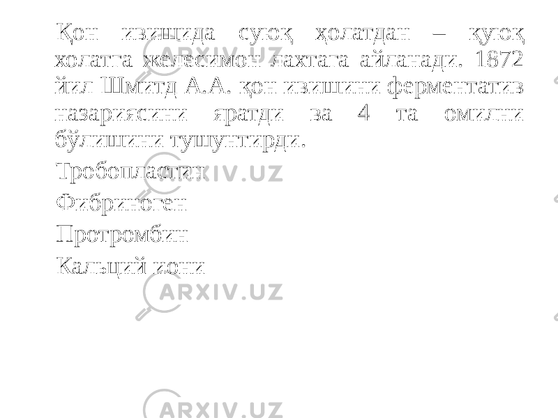 Қон ивишида суюқ ҳолатдан – қуюқ холатга желесимон лахтага айланади. 1872 йил Шмитд А.А. қон ивишини ферментатив назариясини яратди ва 4 та омилни бўлишини тушунтирди. Тробопластин Фибриноген Протромбин Кальций иони 