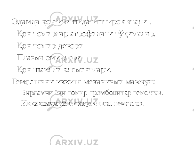 Одамда қон ивишида иштирок этади : - Қон томирлар атрофидаги тўқималар. - Қон томир девори - Плазма омиллари - Қон шаклли элементлари. Гемостазни иккита механизми мавжуд: Бирламчи ёки томир-тромбоцитар гемостаз. Иккиламчи ёки коагуляцион гемостаз. 