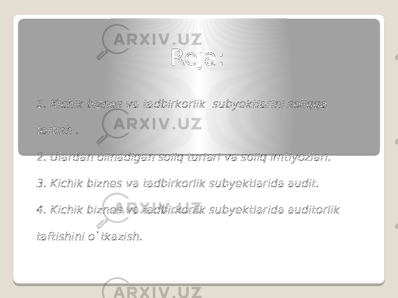 Reja: 1. Kichik biznes va tadbirkorlik subyektlarini soliqqa tortish . 2. Ulardan olinadigan soliq turlari va soliq imtiyozlari. 3. Kichik biznes va tadbirkorlik subyektlarida audit. 4. Kichik biznes va tadbirkorlik subyektlarida auditorlik taftishini o`tkazish. 