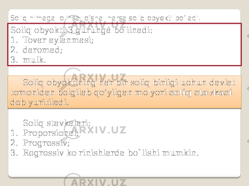 Soliq nimaga olinsa, o‘sha narsa soliq obyekti bo‘ladi. Soliq obyekti 3 guruhga bo&#39;iinadi: 1. Tovar aylanmasi; 2. daromad; 3. mulk. Soliq obyektining har bir soliq birligi uchun davlat tomonidan belgilab qo‘yilgan me&#39;yori soliq stavkasi deb yuritiladi. Soliq stavkalari: 1. Proporsional; 2. Progressiv; 3. Regressiv ko&#39;rinishlarda bo`lishi mumkin. 25 11 010203040506 12 