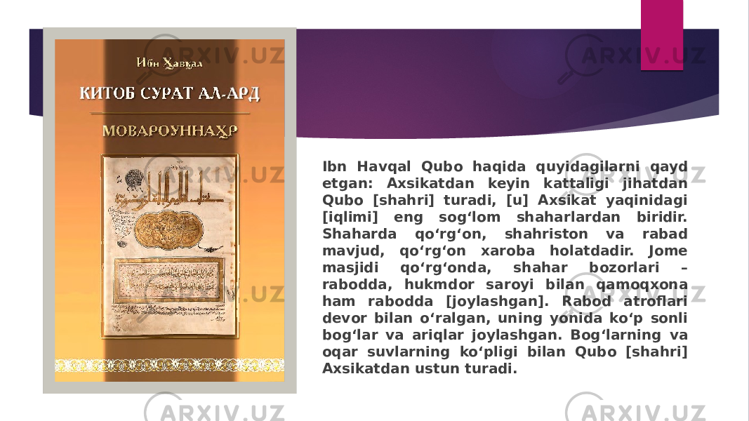 Ibn Havqal Qubo haqida quyidagilarni qayd etgan: Axsikatdan keyin kattaligi jihatdan Qubo [shahri] turadi, [u] Axsikat yaqinidagi [iqlimi] eng sog‘lom shaharlardan biridir. Shaharda qo‘rg‘on, shahriston va rabad mavjud, qo‘rg‘on xaroba holatdadir. Jome masjidi qo‘rg‘onda, shahar bozorlari – rabodda, hukmdor saroyi bilan qamoqxona ham rabodda [joylashgan]. Rabod atroflari devor bilan o‘ralgan, uning yonida ko‘p sonli bog‘lar va ariqlar joylashgan. Bog‘larning va oqar suvlarning ko‘pligi bilan Qubo [shahri] Axsikatdan ustun turadi. 