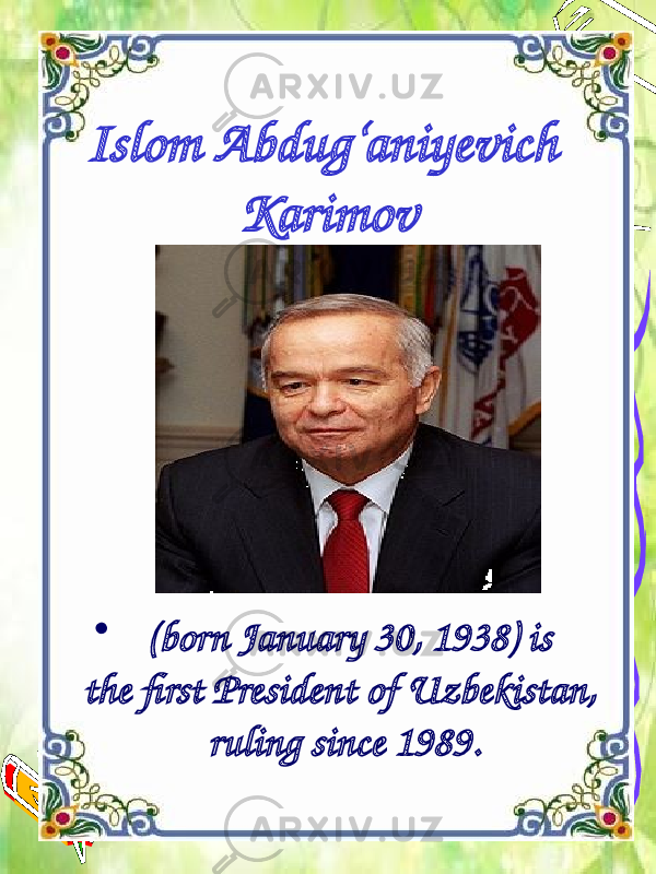 Islom Abdug‘aniyevich Karimov •   (born January 30, 1938) is the first President of Uzbekistan, ruling since 1989. 