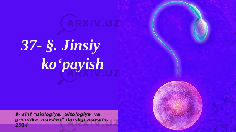 37- §. Jinsiy ko‘payish 9- sinf “Biologiya. Sitologiya va genetika asoslari” darsligi asosida. 2014 