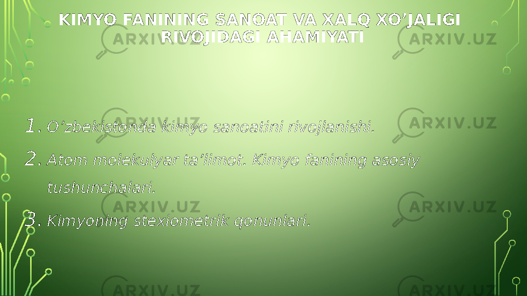 KIMYO FANINING SANOAT VA XALQ XO’JALIGI RIVOJIDAGI AHAMIYATI 1. O’zbekistonda kimyo sanoatini rivojlanishi. 2. Atom molekulyar ta’limot. Kimyo fanining asosiy tushunchalari. 3. Kimyoning stexiometrik qonunlari. 