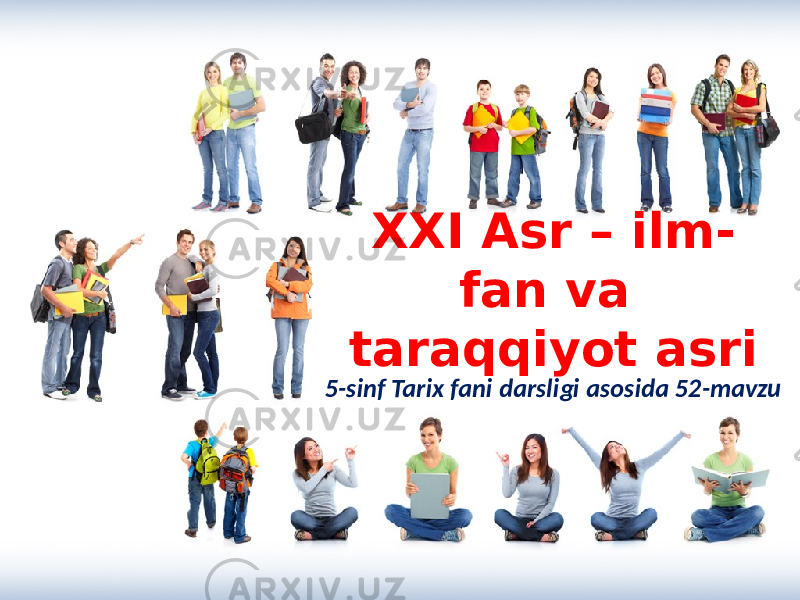 XXI Asr – ilm- fan va taraqqiyot asri XXI Asr – ilm- fan va taraqqiyot asri 5-sinf Tarix fani darsligi asosida 52-mavzu5-sinf Tarix fani darsligi asosida 52-mavzu 