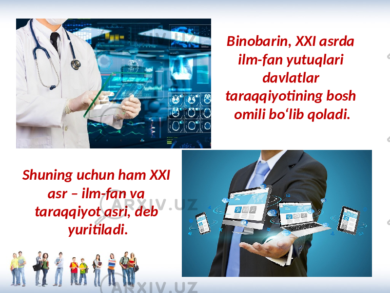 Binobarin, XXI asrda ilm-fan yutuqlari davlatlar taraqqiyotining bosh omili bo‘lib qoladi. Shuning uchun ham XXI asr – ilm-fan va taraqqiyot asri, deb yuritiladi. 