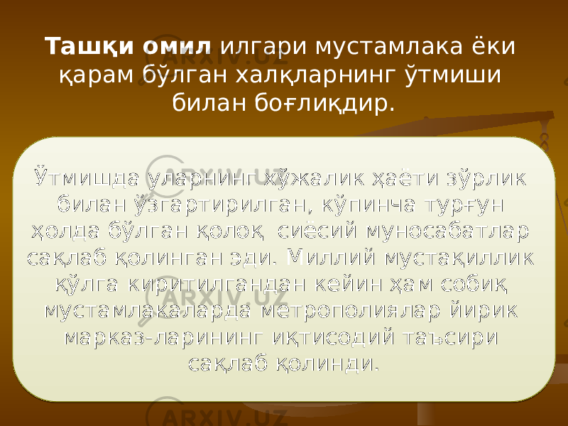 Ташқи омил илгари мустамлака ёки қарам бўлган халқларнинг ўтмиши билан боғлиқдир. Ўтмишда улар нинг хўжалик ҳаёти зўрлик билан ўзгартирилган, кўпинча турғун ҳолда бўлган қолоқ сиёсий муносабатлар сақлаб қолинган эди. Миллий мустақиллик қўлга киритилгандан кейин ҳам собиқ мустамлакаларда метрополиялар йирик марказ-ларининг иқтисодий таъсири сақлаб қолинди. 