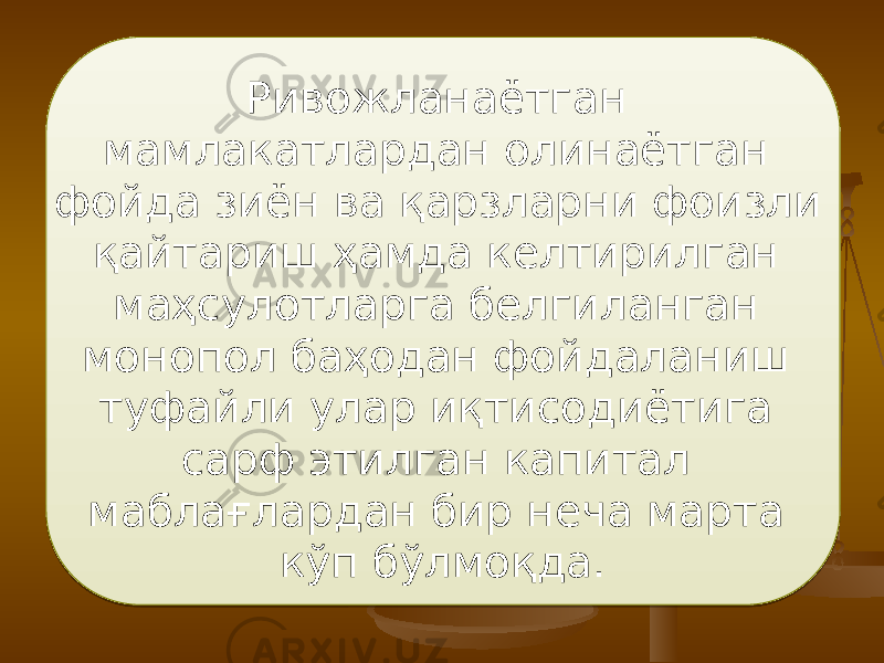 Ривожланаётган мамлакатлардан олинаётган фойда зиён ва қарзларни фоизли қайтариш ҳамда келтирилган маҳсулотларга белгиланган монопол баҳодан фойдаланиш туфайли улар иқтисодиётига сарф этилган капитал маблағлардан бир неча марта кўп бўлмоқда. 