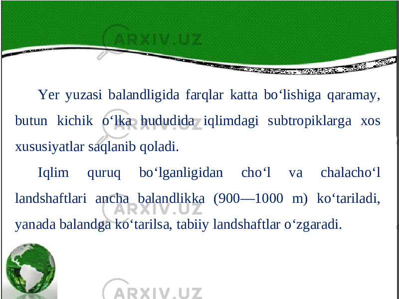 Yer yuzasi balandligida farqlar katta bo‘lishiga qaramay, butun kichik o‘lka hududida iqlimdagi subtropiklarga xos xususiyatlar saqlanib qoladi. Iqlim quruq bo‘lganligidan cho‘l va chalacho‘l landshaftlari ancha balandlikka (900—1000 m) ko‘tariladi, yanada balandga ko‘tarilsa, tabiiy landshaftlar o‘zgaradi. 