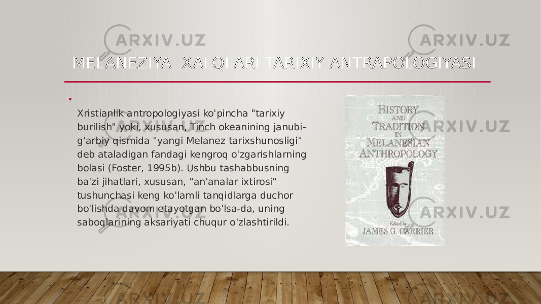 MELANEZIYA XALQLARI TARIXIY ANTRAPOLOGIYASI • Xristianlik antropologiyasi ko&#39;pincha &#34;tarixiy burilish&#34; yoki, xususan, Tinch okeanining janubi- g&#39;arbiy qismida &#34;yangi Melanez tarixshunosligi&#34; deb ataladigan fandagi kengroq o&#39;zgarishlarning bolasi (Foster, 1995b). Ushbu tashabbusning ba&#39;zi jihatlari, xususan, &#34;an&#39;analar ixtirosi&#34; tushunchasi keng ko&#39;lamli tanqidlarga duchor bo&#39;lishda davom etayotgan bo&#39;lsa-da, uning saboqlarining aksariyati chuqur o&#39;zlashtirildi. 