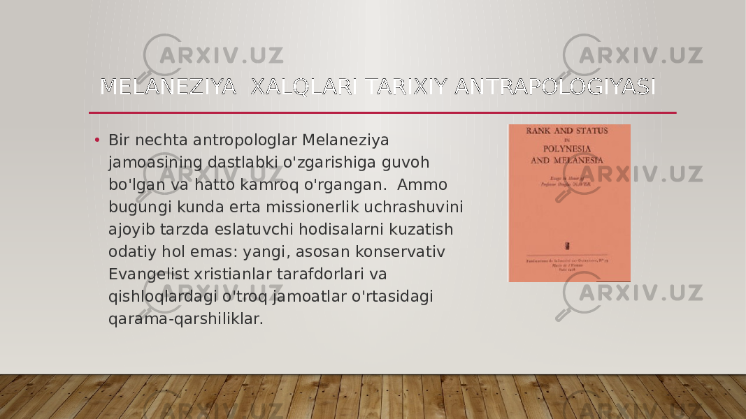 MELANEZIYA XALQLARI TARIXIY ANTRAPOLOGIYASI • Bir nechta antropologlar Melaneziya jamoasining dastlabki o&#39;zgarishiga guvoh bo&#39;lgan va hatto kamroq o&#39;rgangan.  Ammo bugungi kunda erta missionerlik uchrashuvini ajoyib tarzda eslatuvchi hodisalarni kuzatish odatiy hol emas: yangi, asosan konservativ Evangelist xristianlar tarafdorlari va qishloqlardagi o&#39;troq jamoatlar o&#39;rtasidagi qarama-qarshiliklar.  