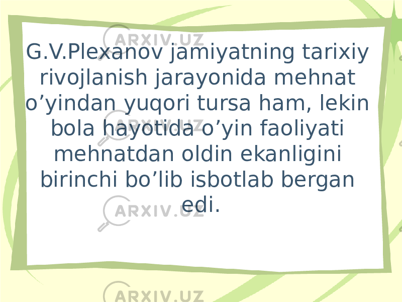 G.V.Plexanov jamiyatning tarixiy rivojlanish jarayonida mehnat o’yindan yuqori tursa ham, lekin bola hayotida o’yin faoliyati mehnatdan oldin ekanligini birinchi bo’lib isbotlab bergan edi. 