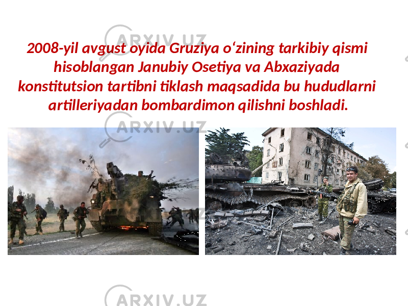 2008-yil avgust oyida Gruziya o‘zining tarkibiy qismi hisoblangan Janubiy Osetiya va Abxaziyada konstitutsion tartibni tiklash maqsadida bu hududlarni artilleriyadan bombardimon qilishni boshladi. 