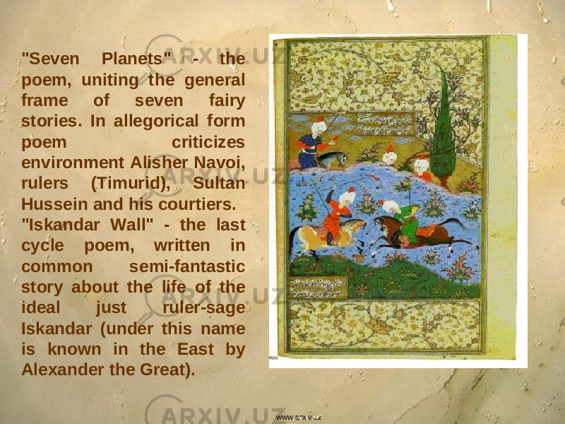 &#34;Seven Planets&#34; - the poem, uniting the general frame of seven fairy stories. In allegorical form poem criticizes environment Alisher Navoi, rulers (Timurid), Sultan Hussein and his courtiers. &#34;Iskandar Wall&#34; - the last cycle poem, written in common semi-fantastic story about the life of the ideal just ruler-sage Iskandar (under this name is known in the East by Alexander the Great). www.arxiv.uz 