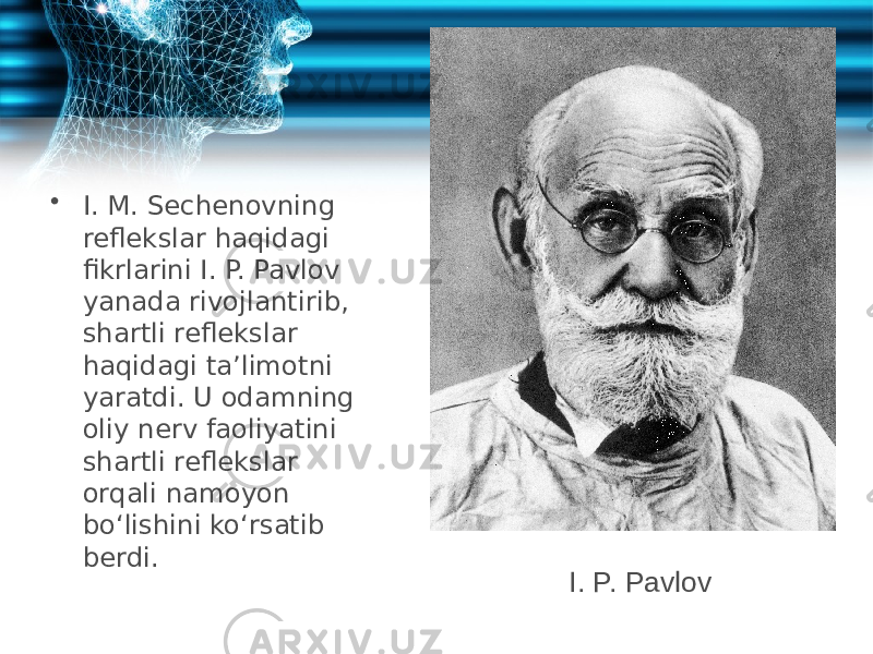 • I. M. Sechenovning reflekslar haqidagi fikrlarini I. P. Pavlov yanada rivojlantirib, shartli reflekslar haqidagi ta’limotni yaratdi. U odamning oliy nerv faoliyatini shartli reflekslar orqali namoyon bo‘lishini ko‘rsatib berdi. I. P. Pavlov 