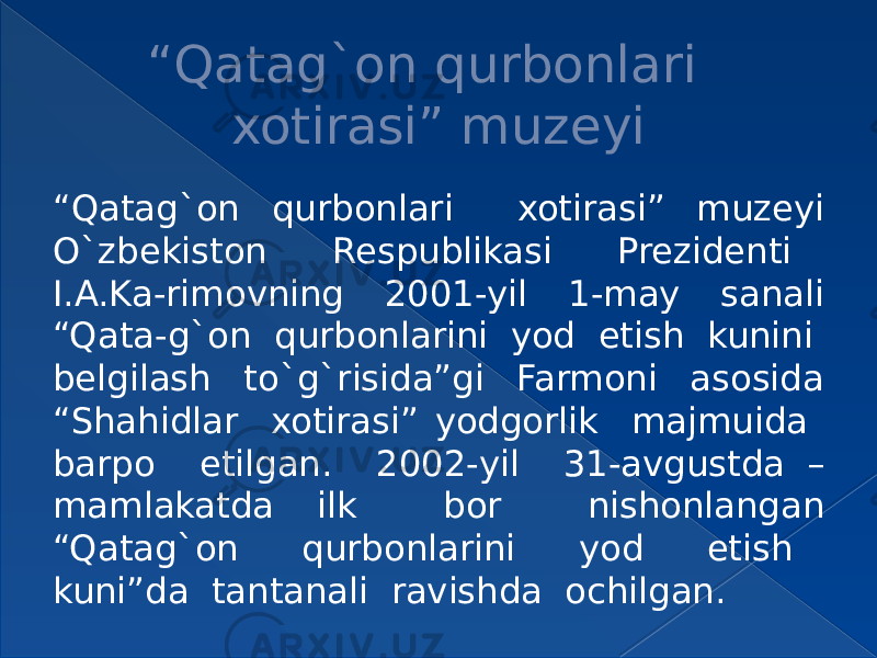 “ Qatag`on qurbonlari xotirasi” muzeyi “ Qatag`on qurbonlari xotirasi” muzeyi O`zbekiston Respublikasi Prezidenti I.A.Ka-rimovning 2001-yil 1-may sanali “Qata-g`on qurbonlarini yod etish kunini belgilash to`g`risida”gi Farmoni asosida “Shahidlar xotirasi” yodgorlik majmuida barpo etilgan. 2002-yil 31-avgustda – mamlakatda ilk bor nishonlangan “Qatag`on qurbonlarini yod etish kuni”da tantanali ravishda ochilgan. 