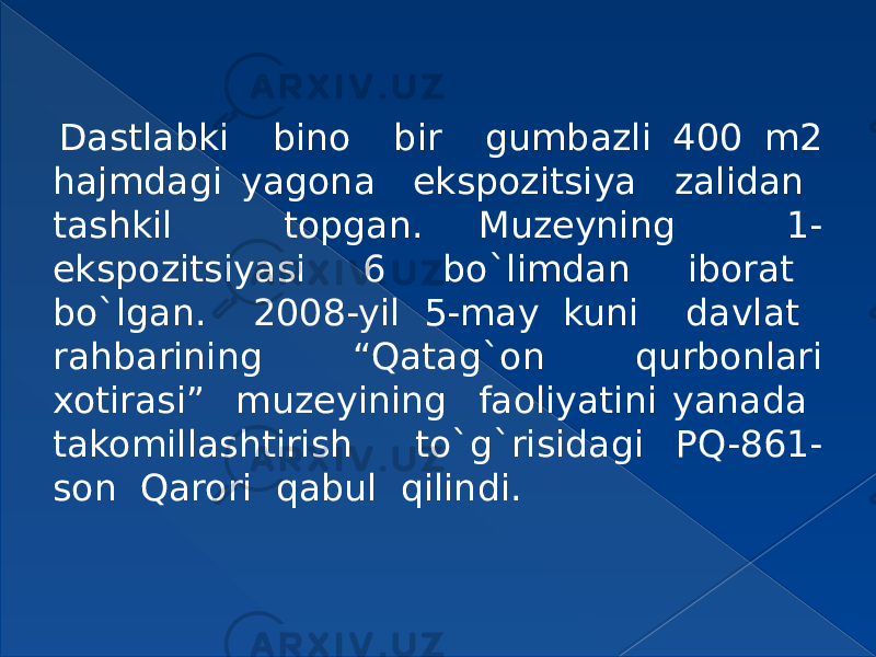 Dastlabki bino bir gumbazli 400 m2 hajmdagi yagona ekspozitsiya zalidan tashkil topgan. Muzeyning 1- ekspozitsiyasi 6 bo`limdan iborat bo`lgan. 2008-yil 5-may kuni davlat rahbarining “Qatag`on qurbonlari xotirasi” muzeyining faoliyatini yanada takomillashtirish to`g`risidagi PQ-861- son Qarori qabul qilindi. 