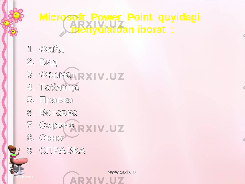 Microsoft Power Point quyidagi menyulardan iborat : 1. Файл 2. Вид 3. Формат 4. Таблица 5. Правка 6. Вставка 7. Сервис 8. Окно 9. СПРАВКА www.arxiv.uz 