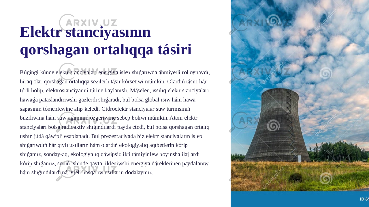 Elektr stanciyasının qorshagan ortalıqqa tásiri Búgingi kúnde elektr stanciyaları energiya islep shıǵarıwda áhmiyetli rol oynaydı, biraq olar qorshaǵan ortalıqqa sezilerli tásir kórsetiwi múmkin. Olardıń tásiri hár túrli bolip, elektrostanciyanıń túrine baylanıslı. Máselen, ıssılıq elektr stanciyaları hawaǵa pataslandırıwshı gazlerdi shıǵaradı, bul bolsa global ısıw hám hawa sapasınıń tómenlewine alıp keledi. Gidroelektr stanciyalar suw turmısınıń buzılıwına hám suw aǵımınıń ózgeriwine sebep bolıwı múmkin. Atom elektr stanciyaları bolsa radioaktiv shıǵındılardı payda etedi, bul bolsa qorshaǵan ortalıq ushın júdá qáwipli esaplanadı. Bul prezentaciyada biz elektr stanciyaların islep shıǵarıwdıń hár qıylı usılların hám olardıń ekologiyalıq aqıbetlerin kórip shıǵamız, sonday-aq, ekologiyalıq qáwipsizlikti támiyinlew boyınsha ilajlardı kórip shıǵamız, sonıń ishinde qayta tikleniwshi energiya dáreklerinen paydalanıw hám shıǵındılardı nátiyjeli basqarıw usılların dodalaymız. 