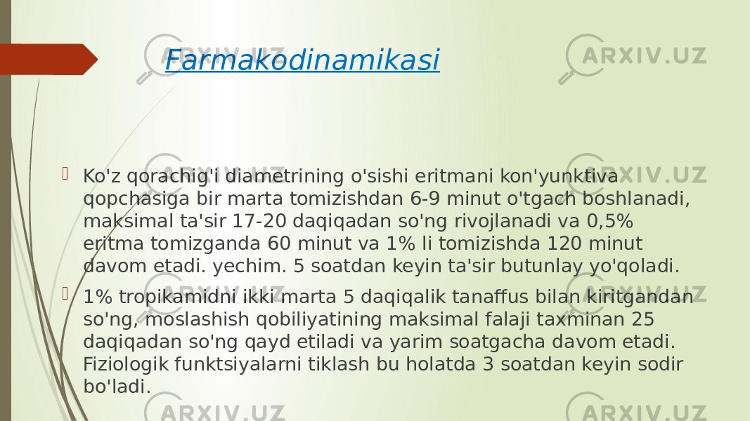 Farmakodinamikasi  Ko&#39;z qorachig&#39;i diametrining o&#39;sishi eritmani kon&#39;yunktiva qopchasiga bir marta tomizishdan 6-9 minut o&#39;tgach boshlanadi, maksimal ta&#39;sir 17-20 daqiqadan so&#39;ng rivojlanadi va 0,5% eritma tomizganda 60 minut va 1% li tomizishda 120 minut davom etadi. yechim. 5 soatdan keyin ta&#39;sir butunlay yo&#39;qoladi.  1% tropikamidni ikki marta 5 daqiqalik tanaffus bilan kiritgandan so&#39;ng, moslashish qobiliyatining maksimal falaji taxminan 25 daqiqadan so&#39;ng qayd etiladi va yarim soatgacha davom etadi. Fiziologik funktsiyalarni tiklash bu holatda 3 soatdan keyin sodir bo&#39;ladi. 