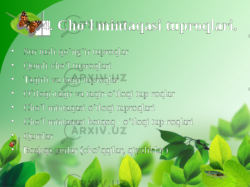 4. Cho‘l mintaqasi tuproqlari. • Sur tusli qo‘ng‘ir tuproqlar • Qumli cho‘l tuproqlari • Taqirli va taqir tuproqlar • O‘tloqi-taqir va taqir-o‘tloqi tup-roqlar • Cho‘l mintaqasi o‘tloqi tuproqlari • Cho‘l mintaqasi botqoq - o‘tloqi tup-roqlari • Qumlar • Boshqa yerlar (cho‘qqilar, qiyaliklar) 