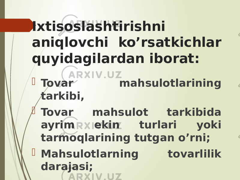 Ixtisoslashtirishni aniqlovchi ko’rsatkichlar quyidagilardan iborat:  Tovar mahsulotlarining tarkibi,  Tovar mahsulot tarkibida ayrim ekin turlari yoki tarmoqlarining tutgan o’rni;  Mahsulotlarning tovarlilik darajasi; 