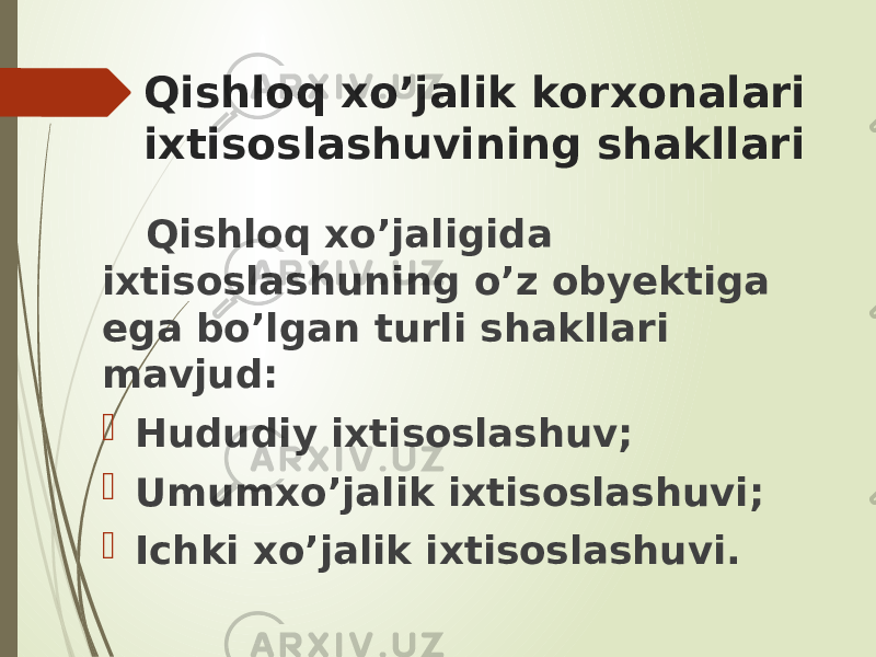 Qishloq xo’jalik korxonalari ixtisoslashuvining shakllari Qishloq xo’jaligida ixtisoslashuning o’z obyektiga ega bo’lgan turli shakllari mavjud:  Hududiy ixtisoslashuv;  Umumxo’jalik ixtisoslashuvi;  Ichki xo’jalik ixtisoslashuvi. 