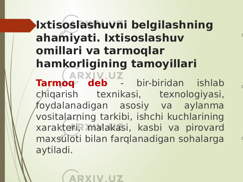 Ixtisoslashuvni belgilashning ahamiyati. Ixtisoslashuv omillari va tarmoqlar hamkorligining tamoyillari Tarmoq deb - bir-biridan ishlab chiqarish texnikasi, texnologiyasi, foydalanadigan asosiy va aylanma vositalarning tarkibi, ishchi kuchlarining xarakteri, malakasi, kasbi va pirovard maxsuloti bilan farqlanadigan sohalarga aytiladi. 